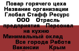 Повар горячего цеха › Название организации ­ Глобал Стафф Ресурс, ООО › Отрасль предприятия ­ Персонал на кухню › Минимальный оклад ­ 25 000 - Все города Работа » Вакансии   . Крым,Бахчисарай